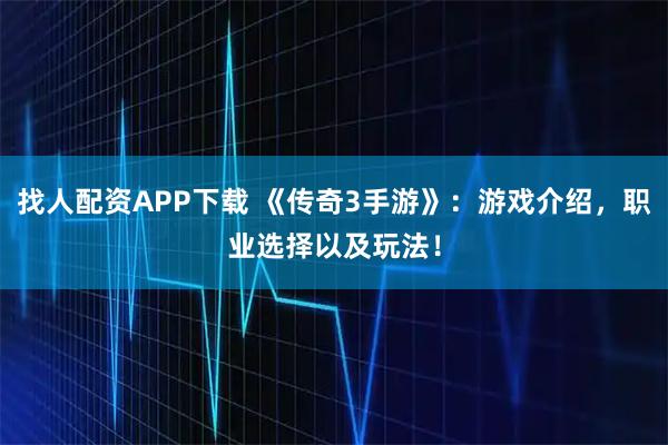 找人配资APP下载 《传奇3手游》：游戏介绍，职业选择以及玩法！