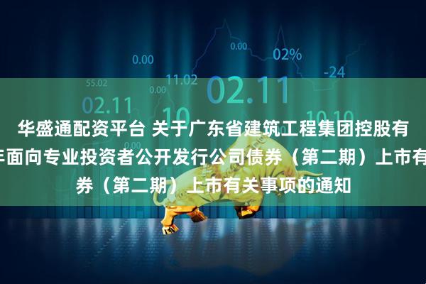 华盛通配资平台 关于广东省建筑工程集团控股有限公司2025年面向专业投资者公开发行公司债券（第二期）上市有关事项的通知