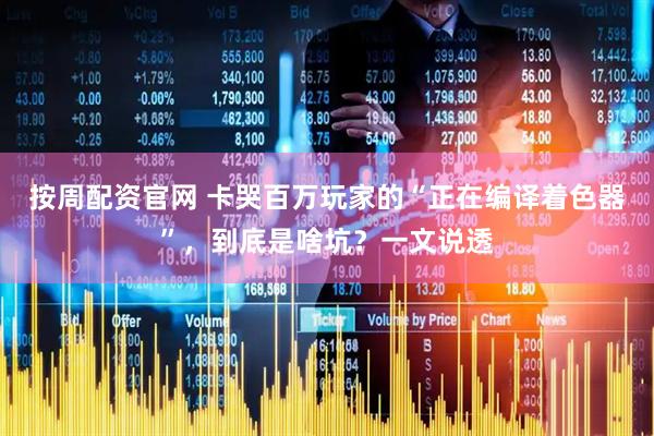 按周配资官网 卡哭百万玩家的“正在编译着色器”，到底是啥坑？一文说透