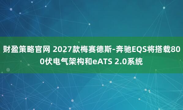 财盈策略官网 2027款梅赛德斯-奔驰EQS将搭载800伏电气架构和eATS 2.0系统