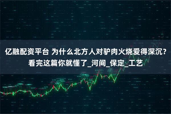 亿融配资平台 为什么北方人对驴肉火烧爱得深沉？看完这篇你就懂了_河间_保定_工艺