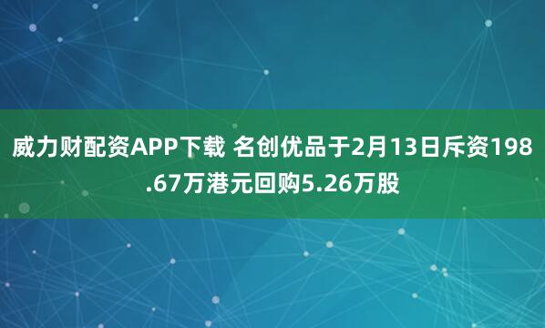 威力财配资APP下载 名创优品于2月13日斥资198.67万港元回购5.26万股