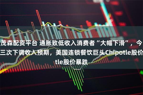 茂森配资平台 通胀致低收入消费者“大幅下滑”，今年第三次下调收入预期，美国连锁餐饮巨头Chipotle股价暴跌